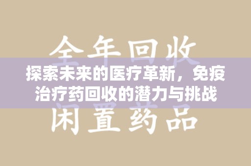 呼和浩特探索未来的医疗革新，免疫治疗药回收的潜力与挑战