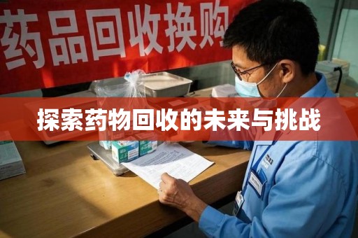 呼和浩特探索药物回收的未来与挑战