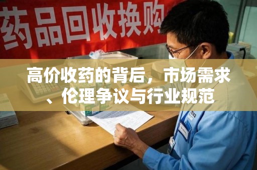 呼和浩特高价收药的背后，市场需求、伦理争议与行业规范