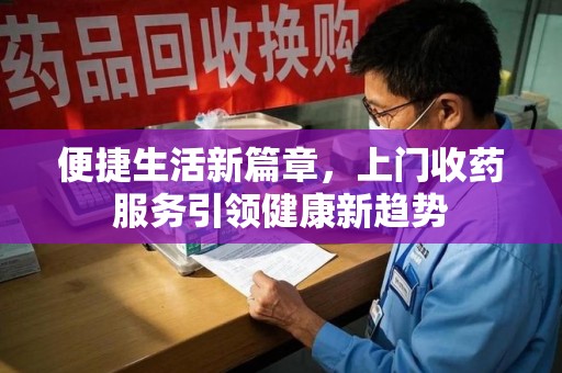 呼和浩特便捷生活新篇章，上门收药服务引领健康新趋势