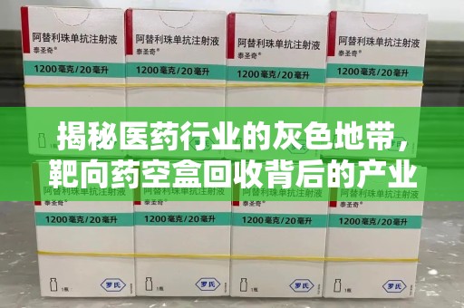 呼和浩特揭秘医药行业的灰色地带，靶向药空盒回收背后的产业链