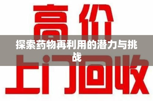 呼和浩特探索药物再利用的潜力与挑战