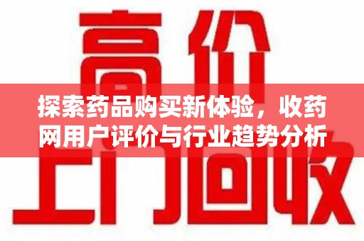 呼和浩特探索药品购买新体验，收药网用户评价与行业趋势分析
