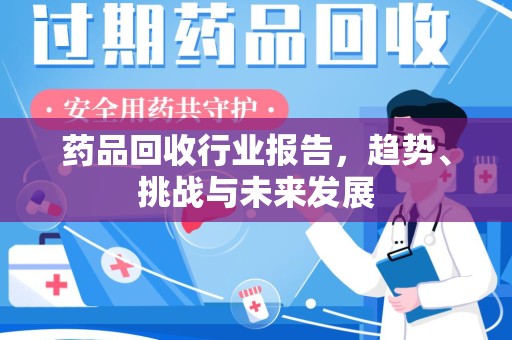呼和浩特药品回收行业报告，趋势、挑战与未来发展