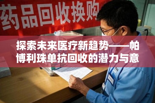 呼和浩特探索未来医疗新趋势——帕博利珠单抗回收的潜力与意义