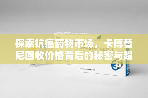 呼和浩特探索抗癌药物市场，卡博替尼回收价格背后的秘密与趋势