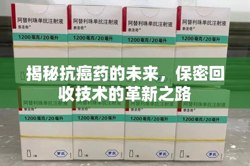 呼和浩特揭秘抗癌药的未来，保密回收技术的革新之路