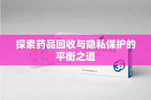 呼和浩特探索药品回收与隐私保护的平衡之道