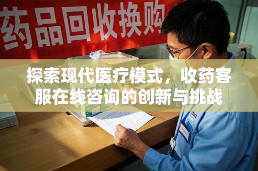 呼和浩特探索现代医疗模式，收药客服在线咨询的创新与挑战