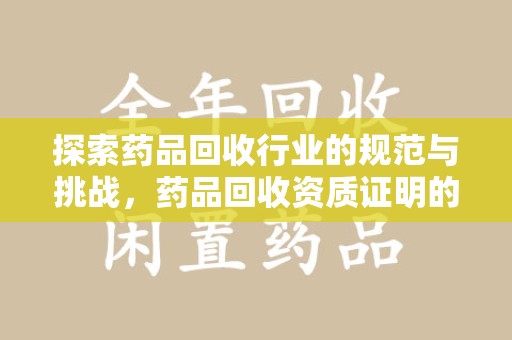 呼和浩特探索药品回收行业的规范与挑战，药品回收资质证明的重要性