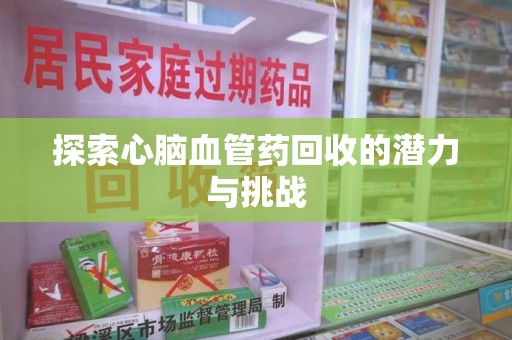 呼和浩特探索心脑血管药回收的潜力与挑战