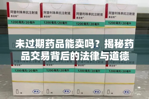 呼和浩特未过期药品能卖吗？揭秘药品交易背后的法律与道德