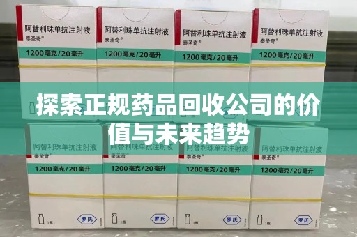 呼和浩特探索正规药品回收公司的价值与未来趋势