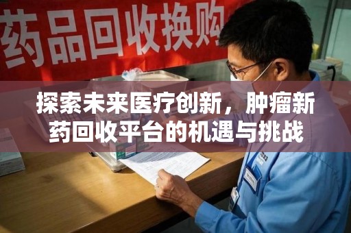 呼和浩特探索未来医疗创新，肿瘤新药回收平台的机遇与挑战