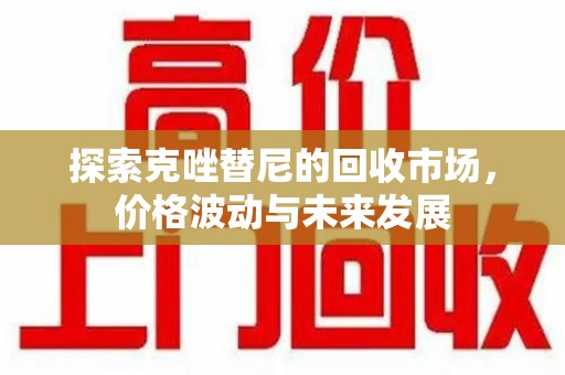 呼和浩特探索克唑替尼的回收市场，价格波动与未来发展