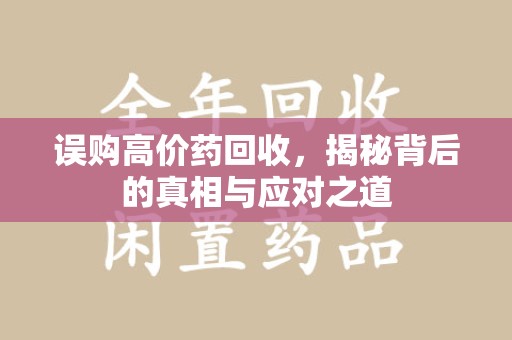 呼和浩特误购高价药回收，揭秘背后的真相与应对之道