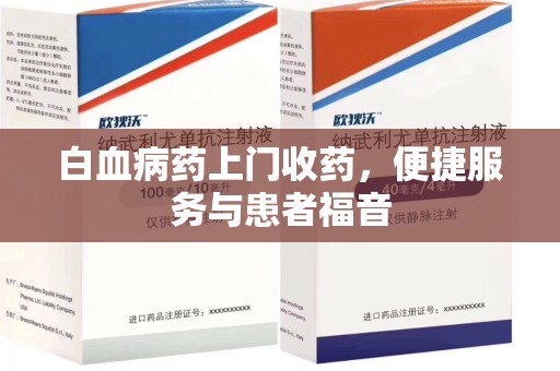 呼和浩特白血病药上门收药，便捷服务与患者福音