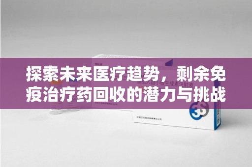 呼和浩特探索未来医疗趋势，剩余免疫治疗药回收的潜力与挑战