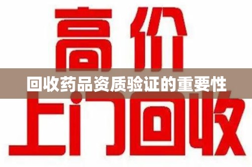 呼和浩特回收药品资质验证的重要性