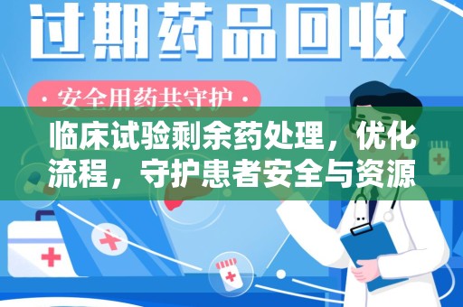 呼和浩特临床试验剩余药处理，优化流程，守护患者安全与资源利用