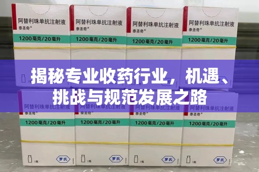 呼和浩特揭秘专业收药行业，机遇、挑战与规范发展之路