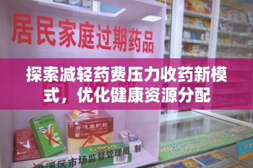呼和浩特探索减轻药费压力收药新模式，优化健康资源分配