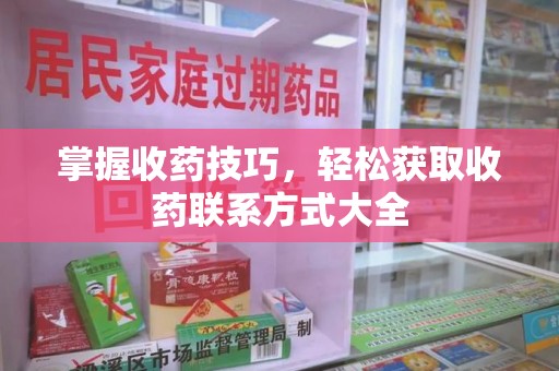 呼和浩特掌握收药技巧，轻松获取收药联系方式大全