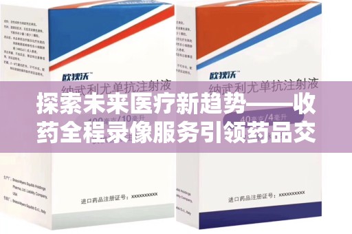 呼和浩特探索未来医疗新趋势——收药全程录像服务引领药品交付安全新篇章