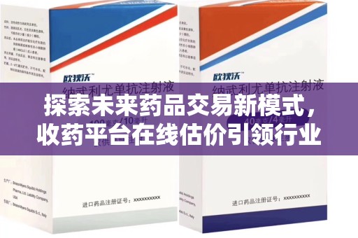 呼和浩特探索未来药品交易新模式，收药平台在线估价引领行业变革