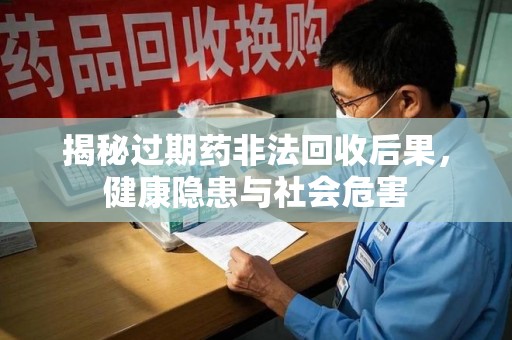 呼和浩特揭秘过期药非法回收后果，健康隐患与社会危害