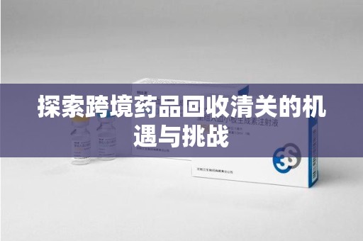 呼和浩特探索跨境药品回收清关的机遇与挑战
