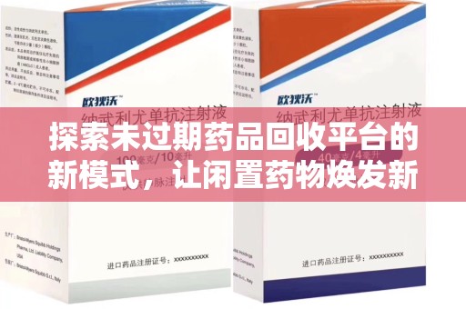 呼和浩特探索未过期药品回收平台的新模式，让闲置药物焕发新生