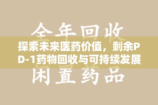 呼和浩特探索未来医药价值，剩余PD-1药物回收与可持续发展之路