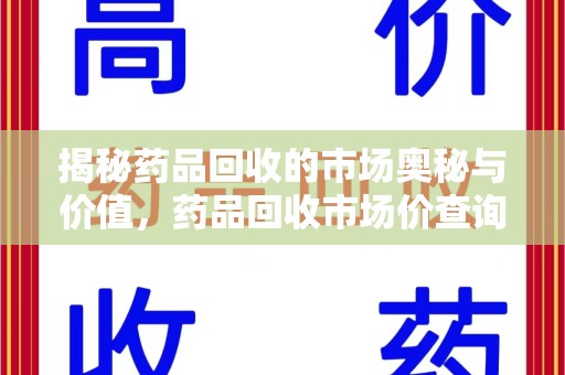 呼和浩特揭秘药品回收的市场奥秘与价值，药品回收市场价查询的新趋势