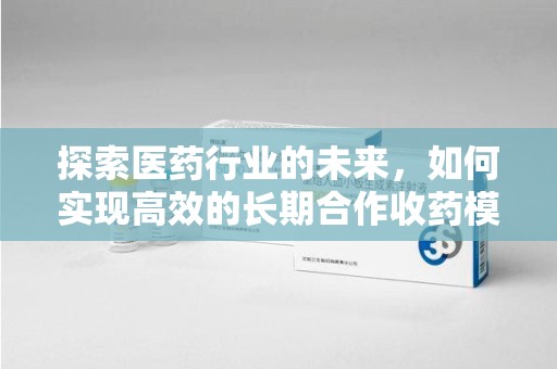 呼和浩特探索医药行业的未来，如何实现高效的长期合作收药模式