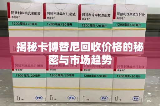呼和浩特揭秘卡博替尼回收价格的秘密与市场趋势