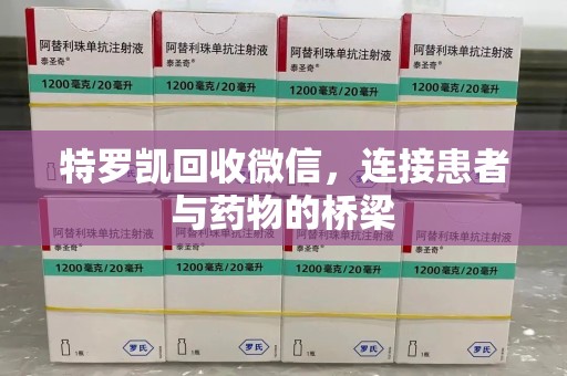 呼和浩特特罗凯回收微信，连接患者与药物的桥梁