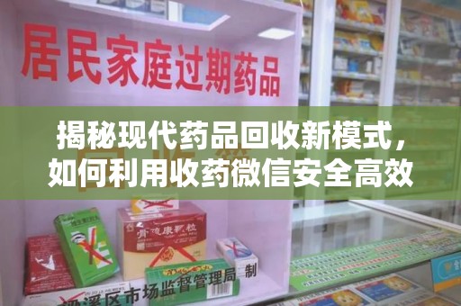 呼和浩特揭秘现代药品回收新模式，如何利用收药微信安全高效处理闲置药物