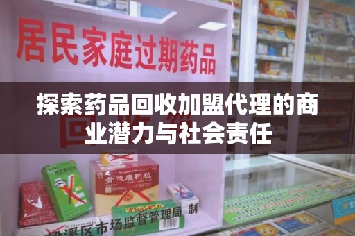 呼和浩特探索药品回收加盟代理的商业潜力与社会责任