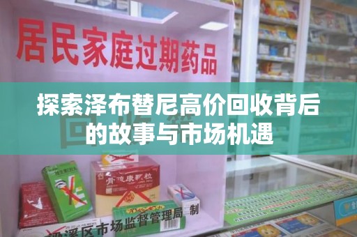 呼和浩特探索泽布替尼高价回收背后的故事与市场机遇