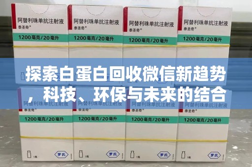 呼和浩特探索白蛋白回收微信新趋势，科技、环保与未来的结合