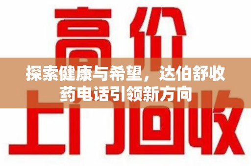 呼和浩特探索健康与希望，达伯舒收药电话引领新方向