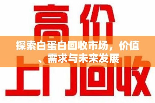 呼和浩特探索白蛋白回收市场，价值、需求与未来发展