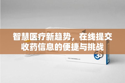 呼和浩特智慧医疗新趋势，在线提交收药信息的便捷与挑战