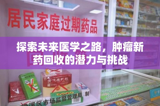 呼和浩特探索未来医学之路，肿瘤新药回收的潜力与挑战