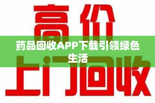 呼和浩特药品回收APP下载引领绿色生活