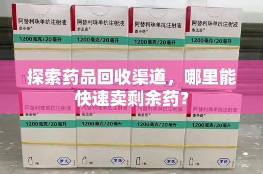 呼和浩特探索药品回收渠道，哪里能快速卖剩余药？