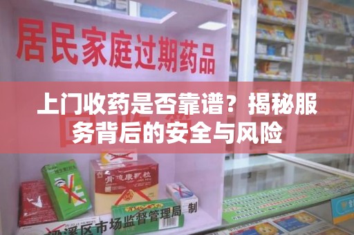 呼和浩特上门收药是否靠谱？揭秘服务背后的安全与风险