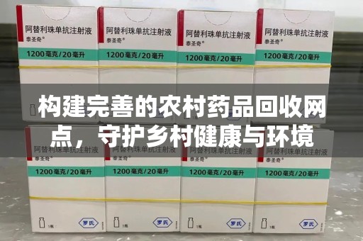 呼和浩特构建完善的农村药品回收网点，守护乡村健康与环境