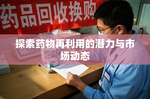 呼和浩特探索药物再利用的潜力与市场动态